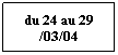 Zone de Texte: du 24 au 29 /03/04
